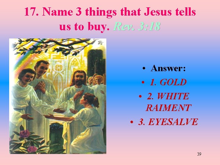 17. Name 3 things that Jesus tells us to buy. Rev. 3: 18 •