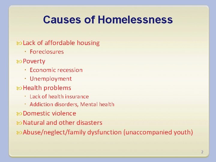 Causes of Homelessness Lack of affordable housing Foreclosures Poverty Economic recession Unemployment Health problems
