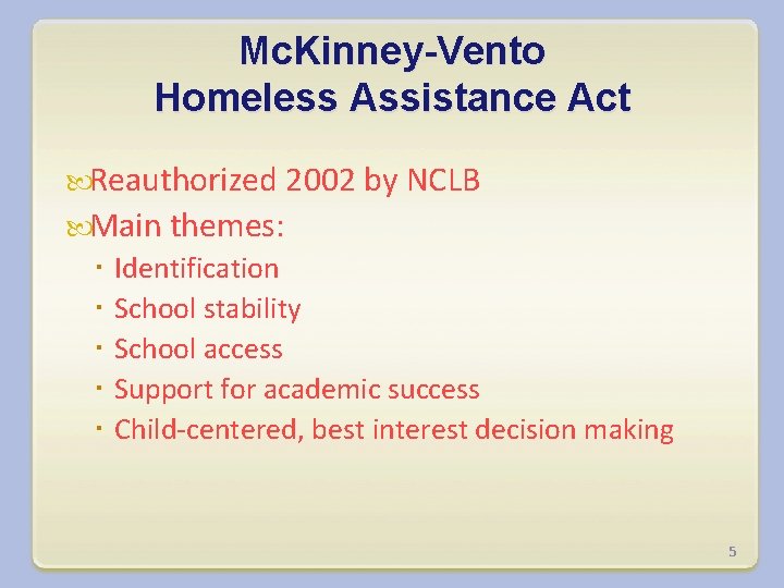 Mc. Kinney-Vento Homeless Assistance Act Reauthorized 2002 by NCLB Main themes: Identification School stability