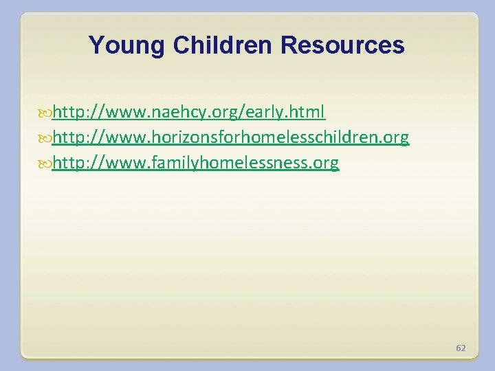Young Children Resources http: //www. naehcy. org/early. html http: //www. horizonsforhomelesschildren. org http: //www.
