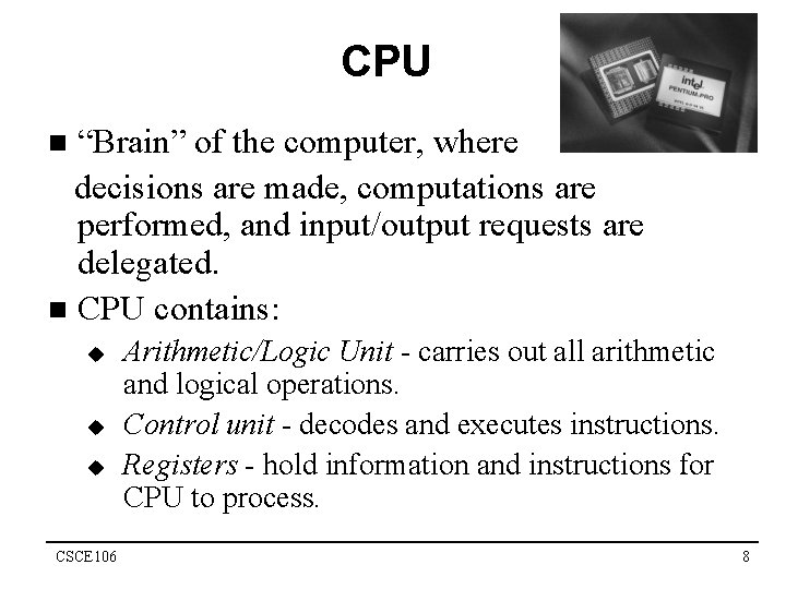 CPU “Brain” of the computer, where decisions are made, computations are performed, and input/output