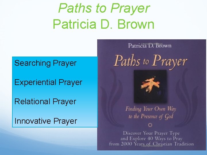 Paths to Prayer Patricia D. Brown Searching Prayer Experiential Prayer Relational Prayer Innovative Prayer