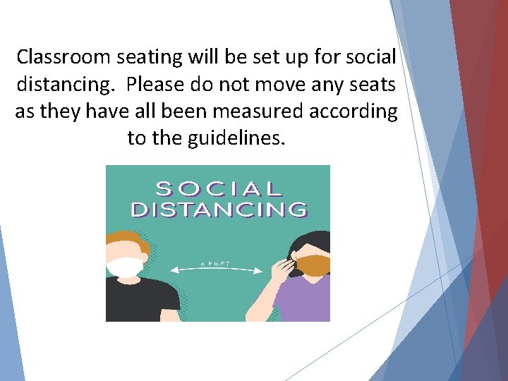 Classroom seating will be set up for social distancing. Please do not move any