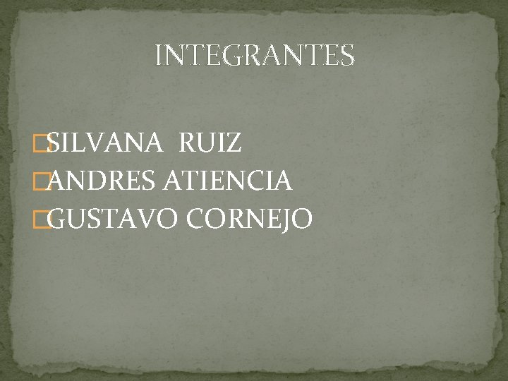 INTEGRANTES �SILVANA RUIZ �ANDRES ATIENCIA �GUSTAVO CORNEJO 