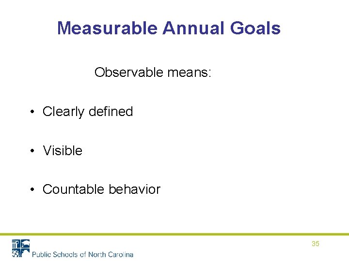Measurable Annual Goals Observable means: • Clearly defined • Visible • Countable behavior 35 Measurable Annual Goals Observable means: • Clearly defined • Visible • Countable behavior 35