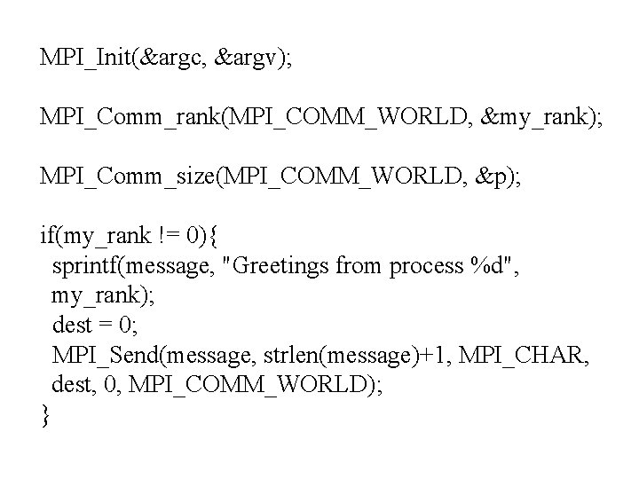 MPI_Init(&argc, &argv); MPI_Comm_rank(MPI_COMM_WORLD, &my_rank); MPI_Comm_size(MPI_COMM_WORLD, &p); if(my_rank != 0){ sprintf(message, "Greetings from process %d",