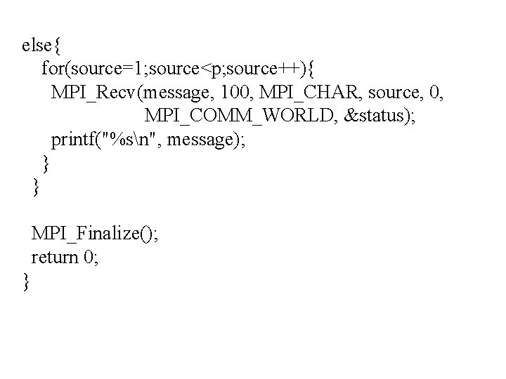 else{ for(source=1; source<p; source++){ MPI_Recv(message, 100, MPI_CHAR, source, 0, MPI_COMM_WORLD, &status); printf("%sn", message); }