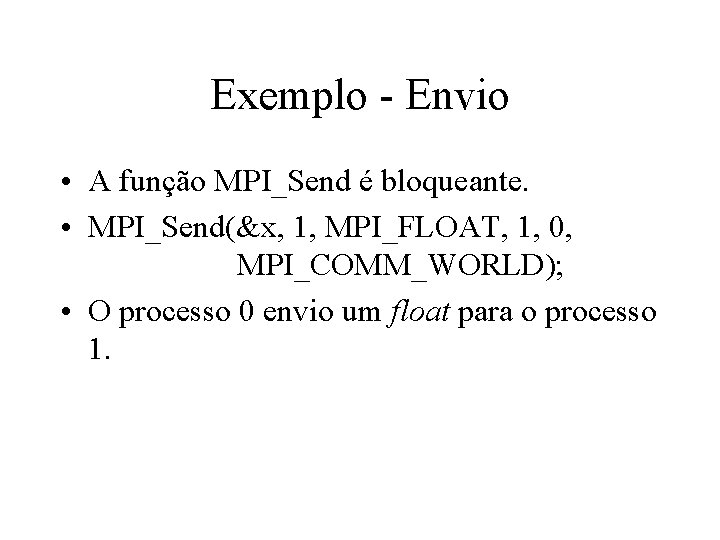 Exemplo - Envio • A função MPI_Send é bloqueante. • MPI_Send(&x, 1, MPI_FLOAT, 1,