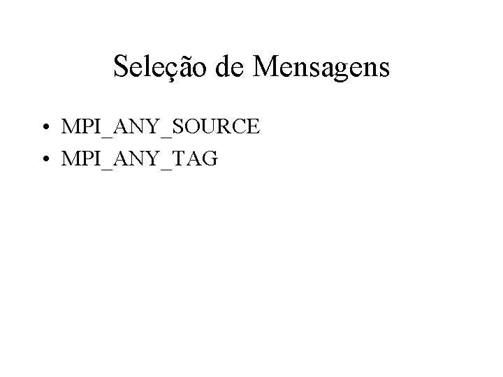 Seleção de Mensagens • MPI_ANY_SOURCE • MPI_ANY_TAG 