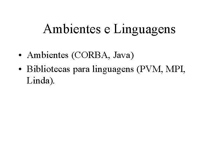 Ambientes e Linguagens • Ambientes (CORBA, Java) • Bibliotecas para linguagens (PVM, MPI, Linda).