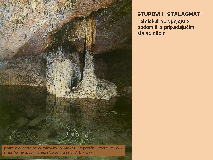 STUPOVI ili STALAGMATI - stalaktiti se spajaju s podom ili s pripadajućim stalagmitom podzemno STUPOVI ili STALAGMATI - stalaktiti se spajaju s podom ili s pripadajućim stalagmitom podzemno