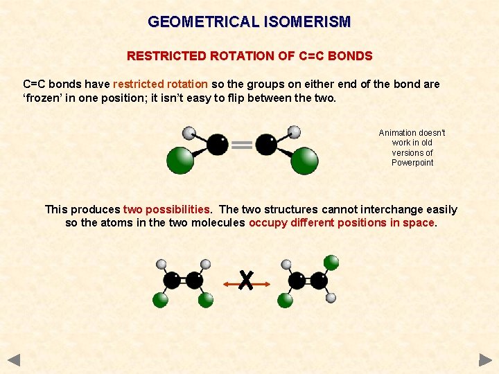 GEOMETRICAL ISOMERISM RESTRICTED ROTATION OF C=C BONDS C=C bonds have restricted rotation so the GEOMETRICAL ISOMERISM RESTRICTED ROTATION OF C=C BONDS C=C bonds have restricted rotation so the
