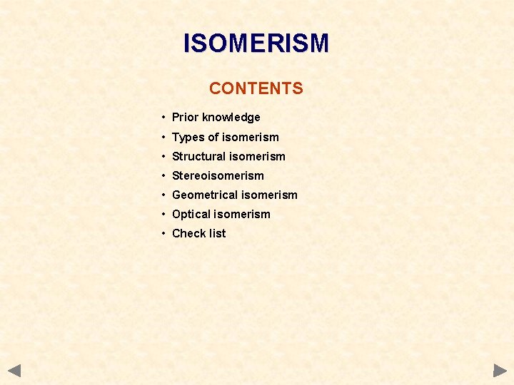 ISOMERISM CONTENTS • Prior knowledge • Types of isomerism • Structural isomerism • Stereoisomerism ISOMERISM CONTENTS • Prior knowledge • Types of isomerism • Structural isomerism • Stereoisomerism