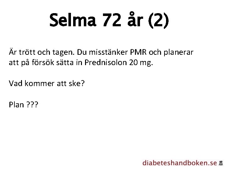 Selma 72 år (2) Är trött och tagen. Du misstänker PMR och planerar att
