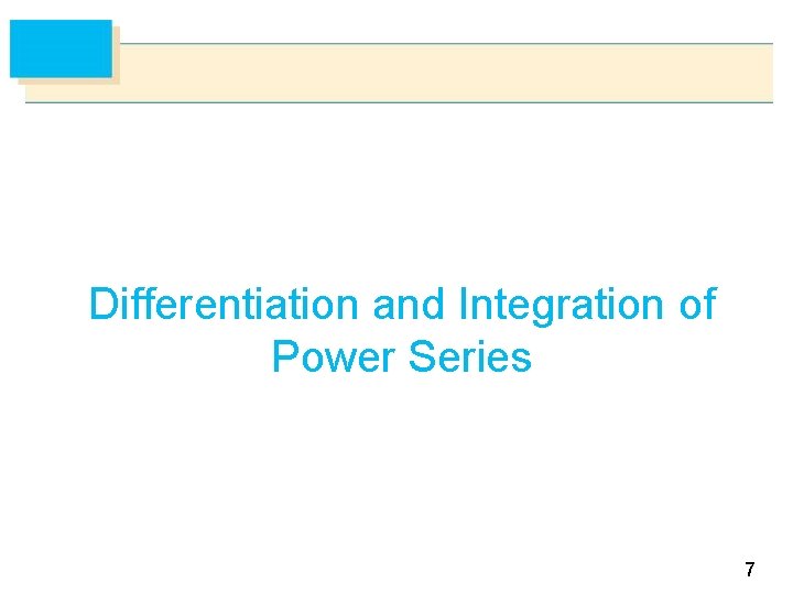 Differentiation and Integration of Power Series 7 Differentiation and Integration of Power Series 7