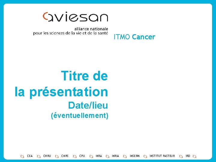 ITMO Cancer Titre de la présentation Date/lieu (éventuellement) CEA CHRU CNRS CPU INRA INRIA