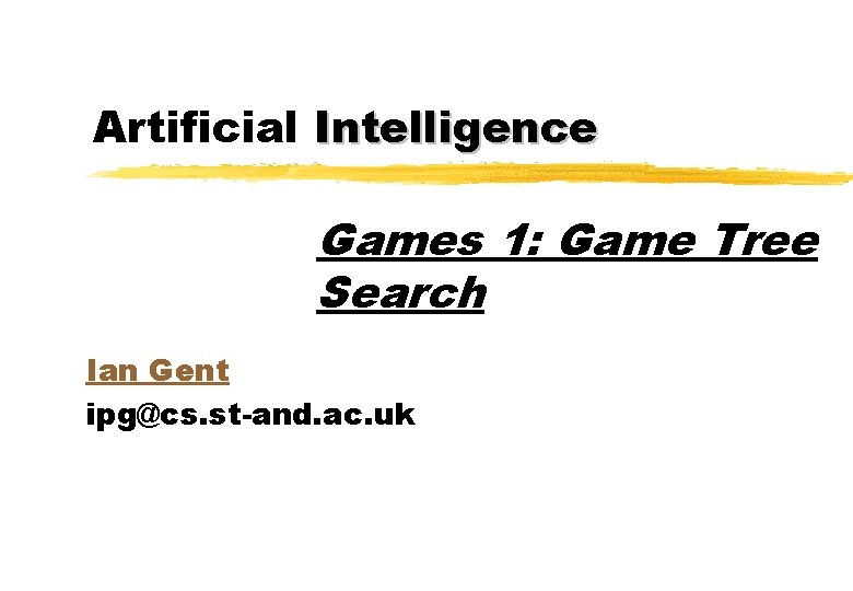 Artificial Intelligence Games 1: Game Tree Search Ian Gent ipg@cs. st-and. ac. uk 