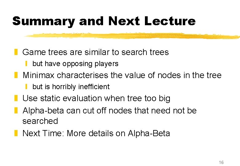 Summary and Next Lecture z Game trees are similar to search trees y but
