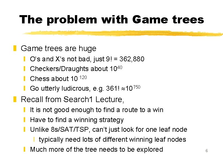 The problem with Game trees z Game trees are huge y y O’s and