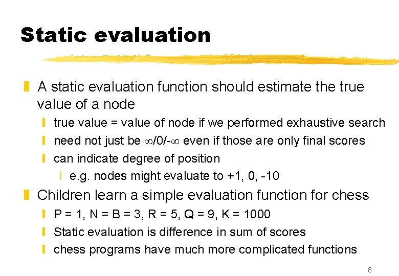 Static evaluation z A static evaluation function should estimate the true value of a