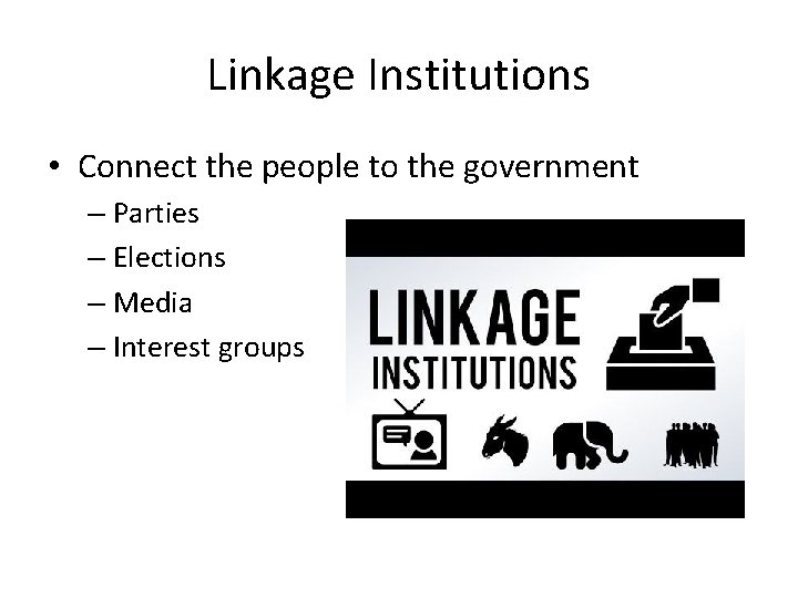 Linkage Institutions • Connect the people to the government – Parties – Elections –