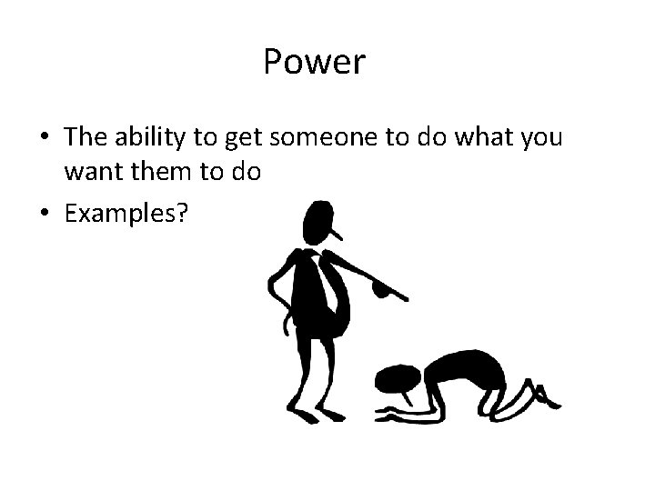 Power • The ability to get someone to do what you want them to