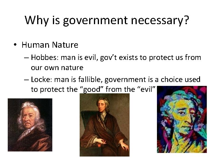 Why is government necessary? • Human Nature – Hobbes: man is evil, gov’t exists