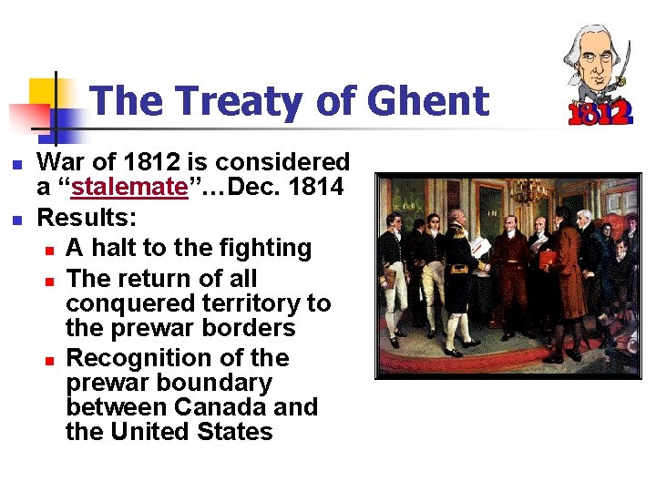 The Treaty of Ghent n n War of 1812 is considered a “stalemate”…Dec. 1814