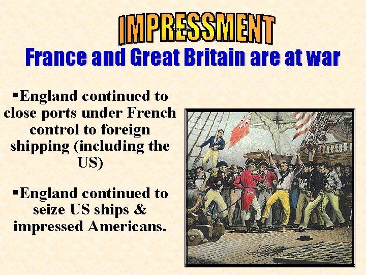 impressment France and Great Britain are at war §England continued to close ports under