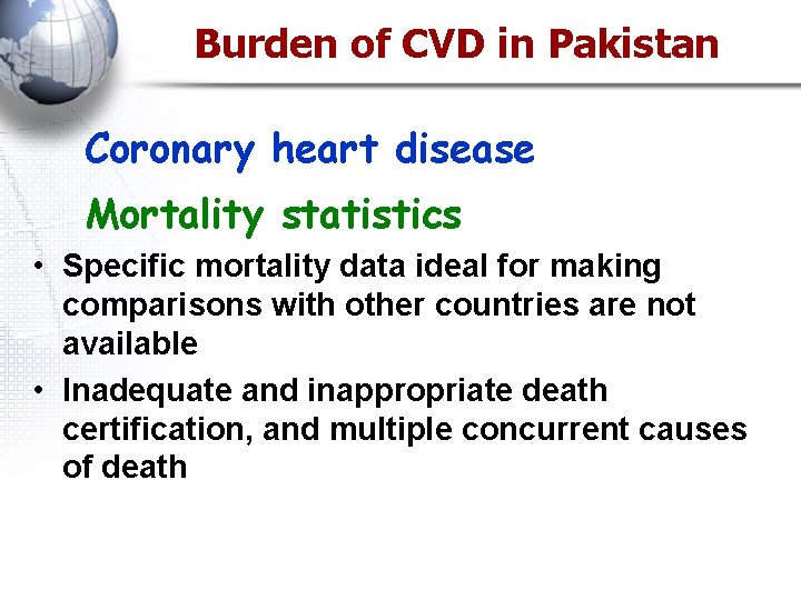 Burden of CVD in Pakistan Coronary heart disease Mortality statistics • Specific mortality data
