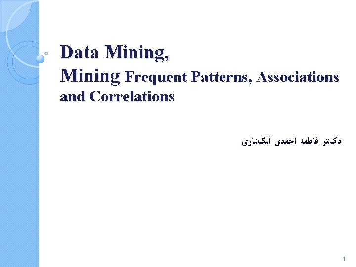 Data Mining, Mining Frequent Patterns, Associations and Correlations ﺩکﺘﺮ ﻓﺎﻃﻤﻪ ﺍﺣﻤﺪی آﺒکﻨﺎﺭی 1 