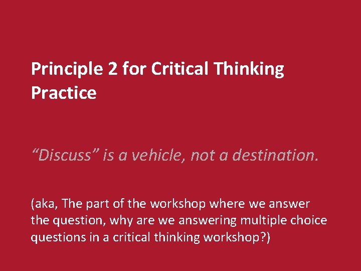 Principle 2 for Critical Thinking Practice “Discuss” is a vehicle, not a destination. (aka,