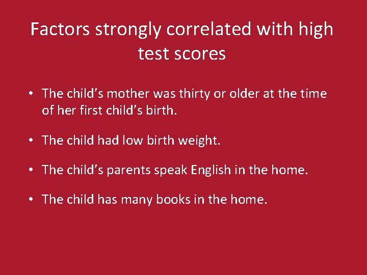 Factors strongly correlated with high test scores • The child’s mother was thirty or