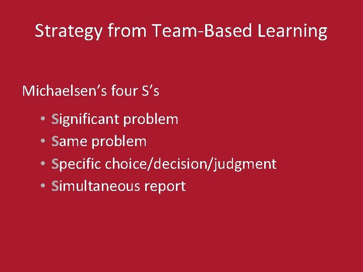 Strategy from Team-Based Learning Michaelsen’s four S’s • • Significant problem Same problem Specific