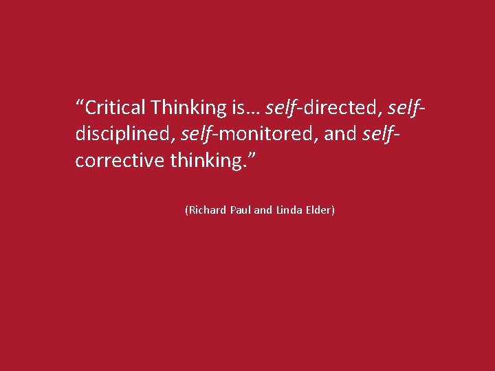 “Critical Thinking is… self-directed, selfdisciplined, self-monitored, and selfcorrective thinking. ” (Richard Paul and Linda