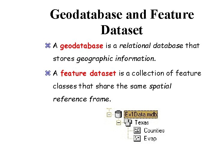 Geodatabase and Feature Dataset z A geodatabase is a relational database that stores geographic