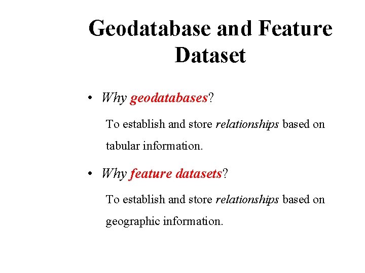 Geodatabase and Feature Dataset • Why geodatabases? To establish and store relationships based on