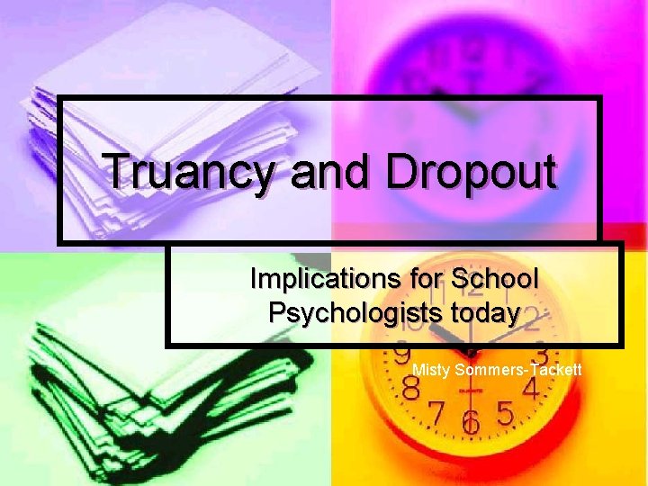 Truancy and Dropout Implications for School Psychologists today Misty Sommers-Tackett 