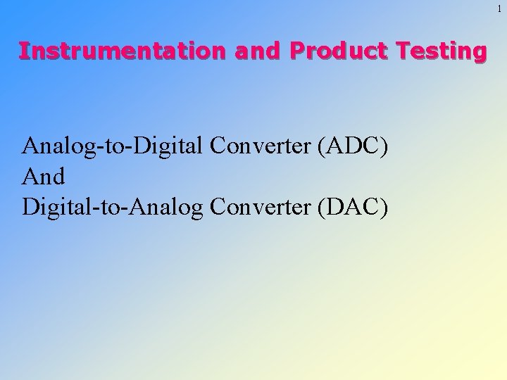 1 Instrumentation and Product Testing Analog-to-Digital Converter (ADC) And Digital-to-Analog Converter (DAC) 