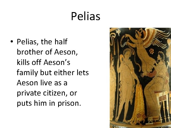Pelias • Pelias, the half brother of Aeson, kills off Aeson’s family but either