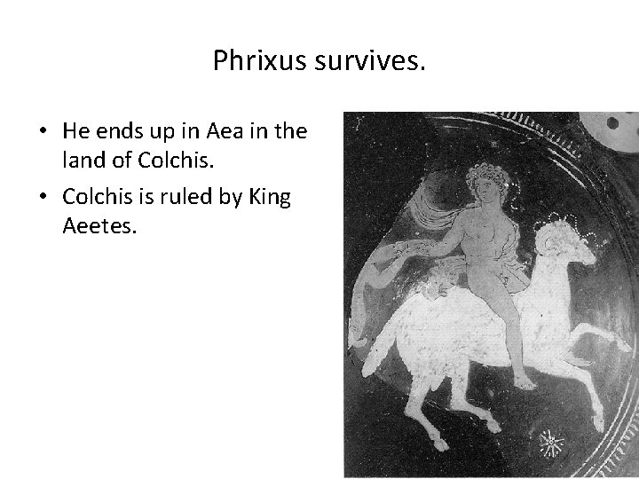 Phrixus survives. • He ends up in Aea in the land of Colchis. •