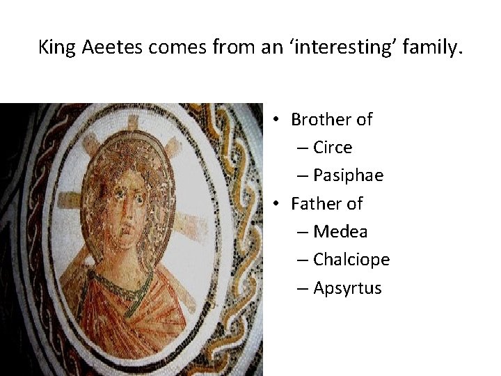 King Aeetes comes from an ‘interesting’ family. • Brother of – Circe – Pasiphae