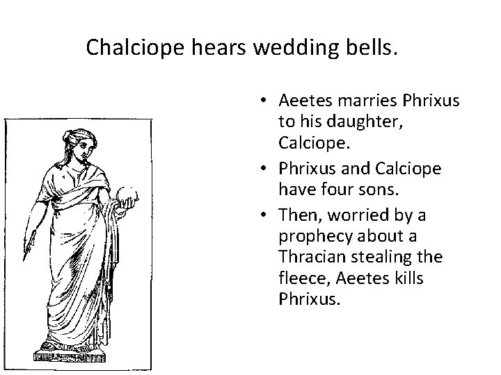 Chalciope hears wedding bells. • Aeetes marries Phrixus to his daughter, Calciope. • Phrixus