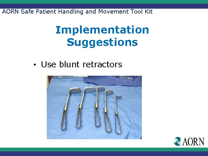 AORN Safe Patient Handling and Movement Tool Kit Implementation Suggestions • Use blunt retractors