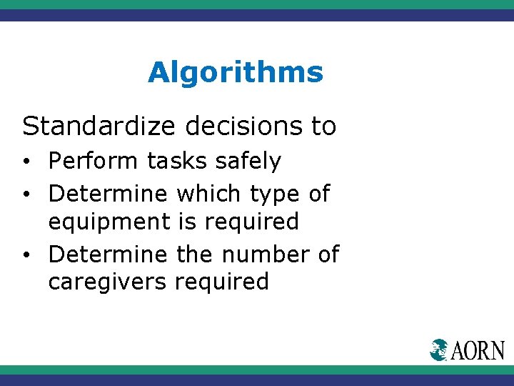 Algorithms Standardize decisions to • Perform tasks safely • Determine which type of equipment