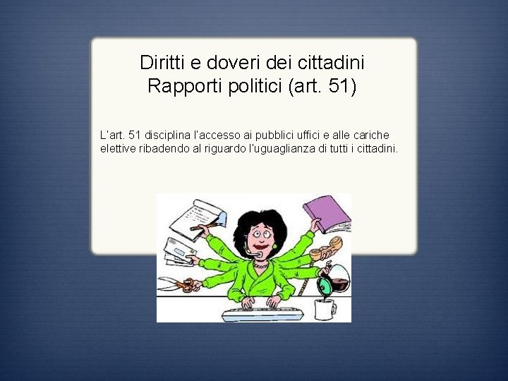 Diritti e doveri dei cittadini Rapporti politici (art. 51) L’art. 51 disciplina l’accesso ai