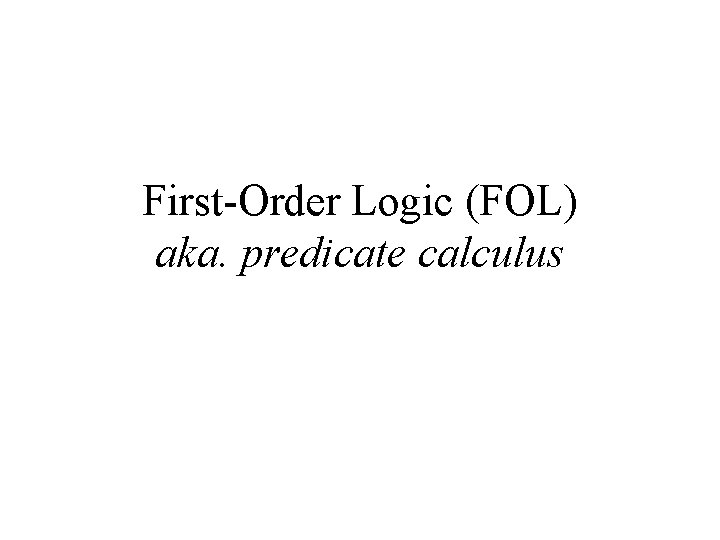 First-Order Logic (FOL) aka. predicate calculus 