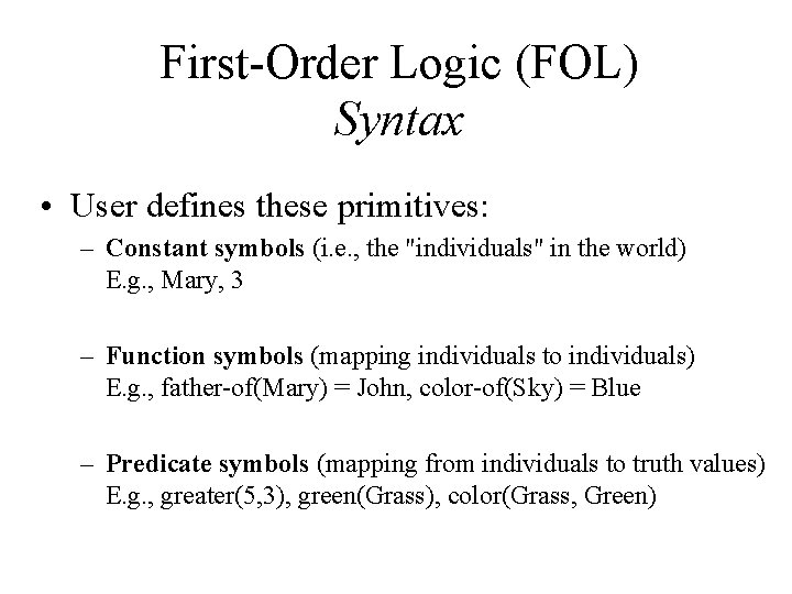 First-Order Logic (FOL) Syntax • User defines these primitives: – Constant symbols (i. e.