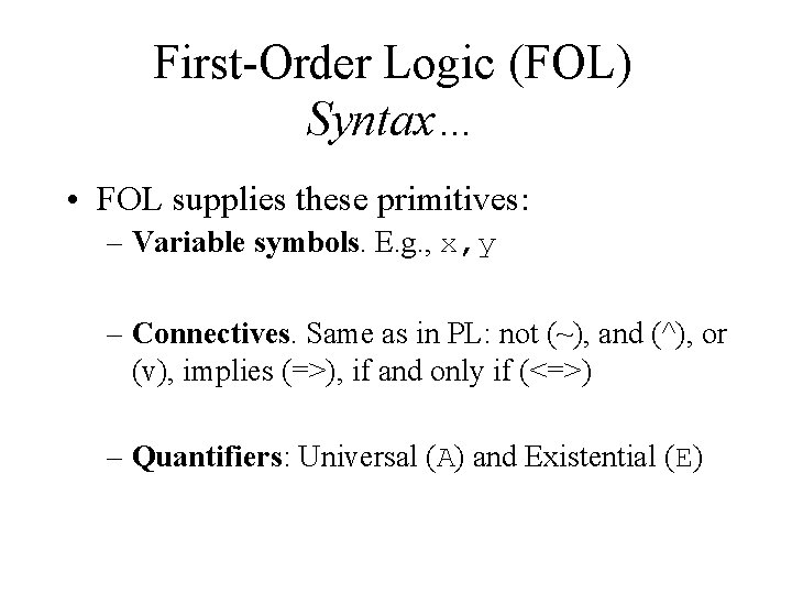 First-Order Logic (FOL) Syntax… • FOL supplies these primitives: – Variable symbols. E. g.