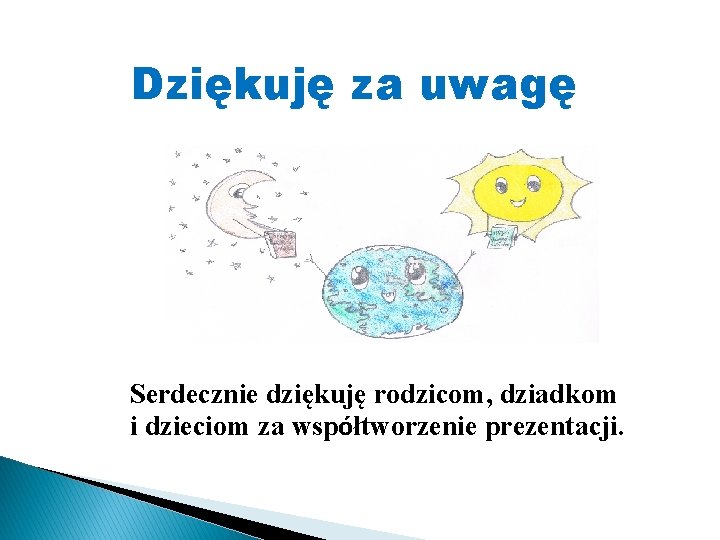 Dziękuję za uwagę Serdecznie dziękuję rodzicom, dziadkom i dzieciom za współtworzenie prezentacji. 